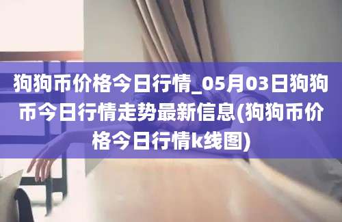 狗狗币价格今日行情_05月03日狗狗币今日行情走势最新信息(狗狗币价格今日行情k线图)