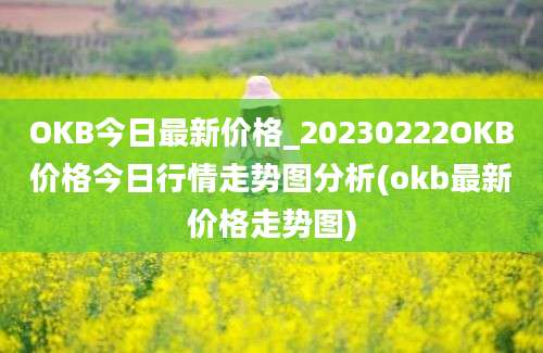 OKB今日最新价格_20230222OKB价格今日行情走势图分析(okb最新价格走势图)