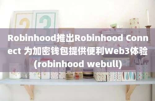 Robinhood推出Robinhood Connect 为加密钱包提供便利Web3体验(robinhood webull)