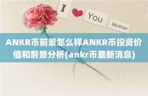 ANKR币前景怎么样ANKR币投资价值和前景分析(ankr币最新消息)