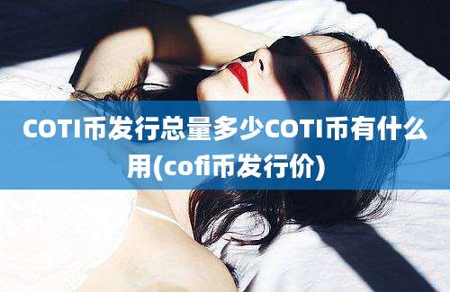 COTI币发行总量多少COTI币有什么用(cofi币发行价)