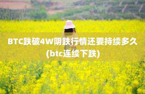 BTC跌破4W阴跌行情还要持续多久(btc连续下跌)