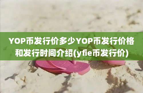 YOP币发行价多少YOP币发行价格和发行时间介绍(yfie币发行价)