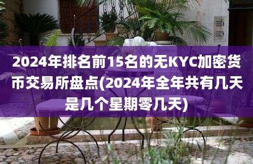 2024年排名前15名的无KYC加密货币交易所盘点(2024年全年共有几天是几个星期零几天)