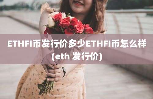 ETHFI币发行价多少ETHFI币怎么样(eth 发行价)