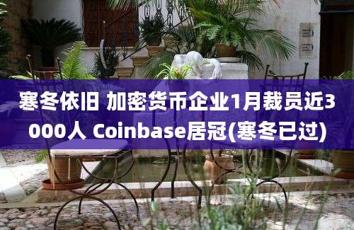 寒冬依旧 加密货币企业1月裁员近3000人 Coinbase居冠(寒冬已过)