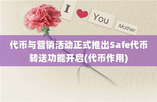 代币与营销活动正式推出Safe代币转送功能开启(代币作用)