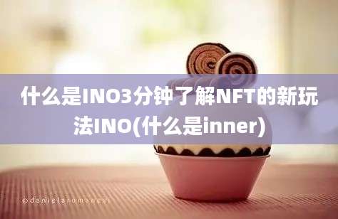 什么是INO3分钟了解NFT的新玩法INO(什么是inner)