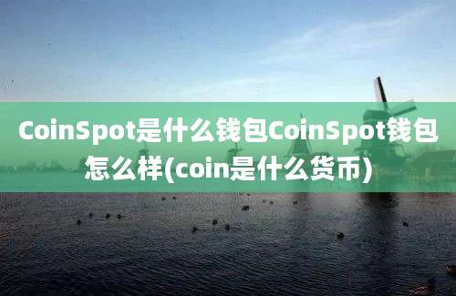 CoinSpot是什么钱包CoinSpot钱包怎么样(coin是什么货币)