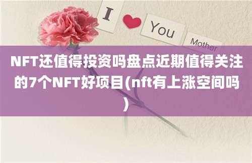 NFT还值得投资吗盘点近期值得关注的7个NFT好项目(nft有上涨空间吗)