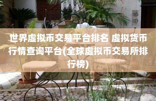 世界虚拟币交易平台排名 虚拟货币行情查询平台(全球虚拟币交易所排行榜)