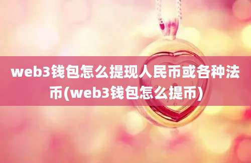 web3钱包怎么提现人民币或各种法币(web3钱包怎么提币)