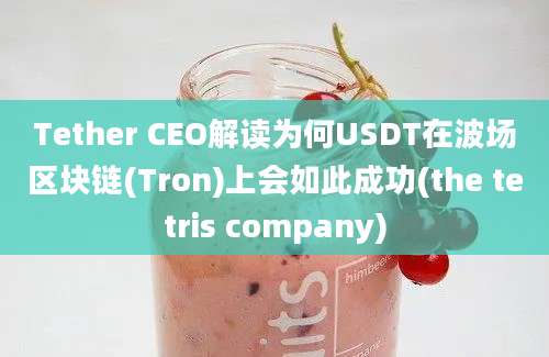 Tether CEO解读为何USDT在波场区块链(Tron)上会如此成功(the tetris company)