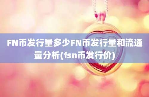 FN币发行量多少FN币发行量和流通量分析(fsn币发行价)