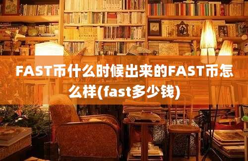 FAST币什么时候出来的FAST币怎么样(fast多少钱)