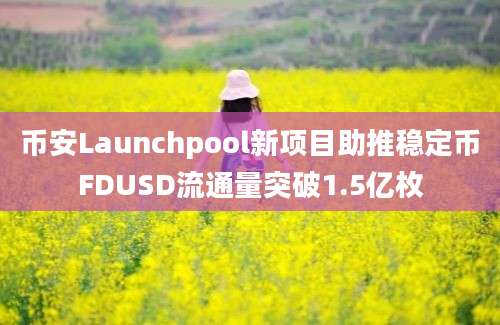 币安Launchpool新项目助推稳定币FDUSD流通量突破1.5亿枚