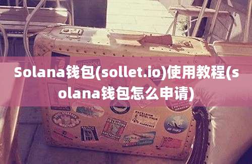 Solana钱包(sollet.io)使用教程(solana钱包怎么申请)