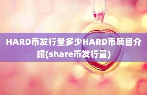 HARD币发行量多少HARD币项目介绍(share币发行量)