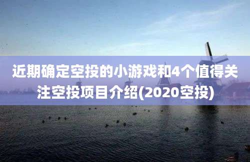 近期确定空投的小游戏和4个值得关注空投项目介绍(2020空投)