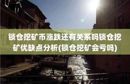 锁仓挖矿币涨跌还有关系吗锁仓挖矿优缺点分析(锁仓挖矿会亏吗)