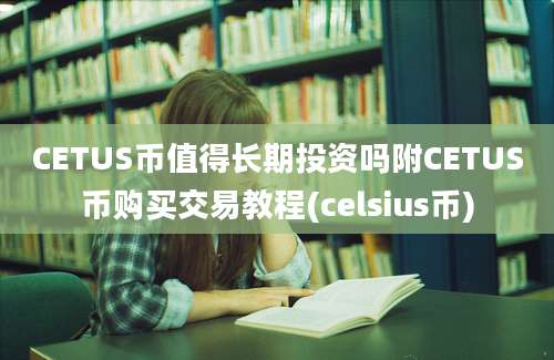 CETUS币值得长期投资吗附CETUS币购买交易教程(celsius币)