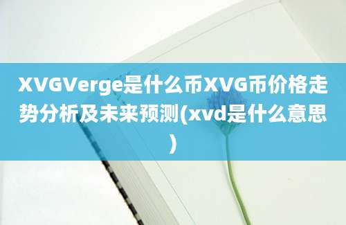 XVGVerge是什么币XVG币价格走势分析及未来预测(xvd是什么意思)