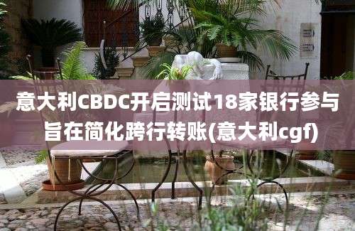 意大利CBDC开启测试18家银行参与 旨在简化跨行转账(意大利cgf)