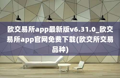 欧交易所app最新版v6.31.0_欧交易所app官网免费下载(欧交所交易品种)