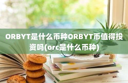 ORBYT是什么币种ORBYT币值得投资吗(orc是什么币种)