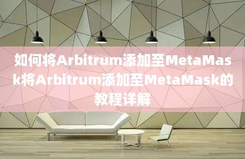 如何将Arbitrum添加至MetaMask将Arbitrum添加至MetaMask的教程详解