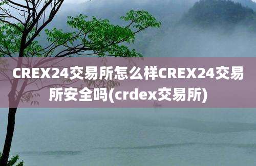 CREX24交易所怎么样CREX24交易所安全吗(crdex交易所)