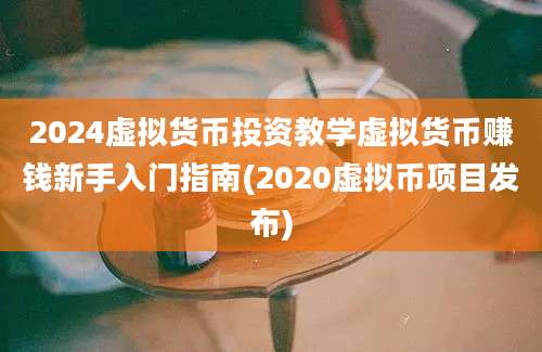 2024虚拟货币投资教学虚拟货币赚钱新手入门指南(2020虚拟币项目发布)