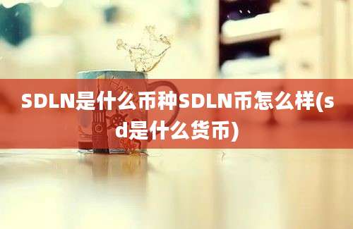 SDLN是什么币种SDLN币怎么样(sd是什么货币)