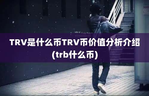 TRV是什么币TRV币价值分析介绍(trb什么币)