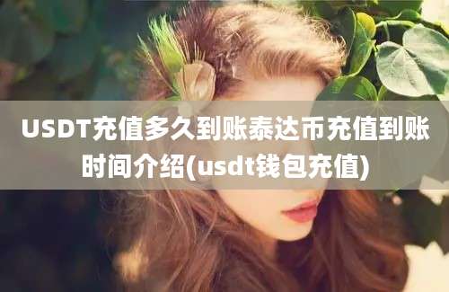 USDT充值多久到账泰达币充值到账时间介绍(usdt钱包充值)