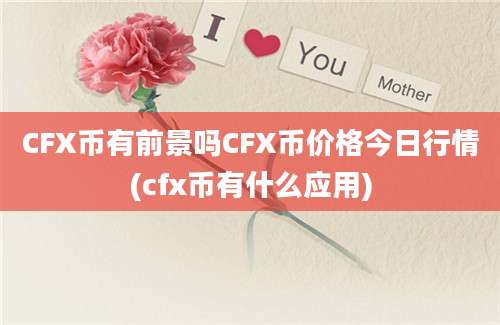 CFX币有前景吗CFX币价格今日行情(cfx币有什么应用)