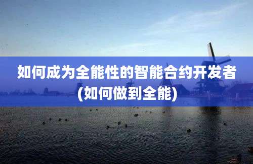 如何成为全能性的智能合约开发者(如何做到全能)