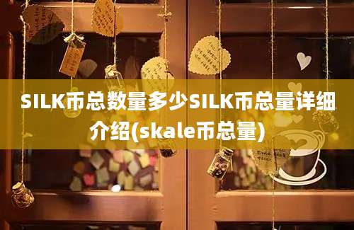 SILK币总数量多少SILK币总量详细介绍(skale币总量)