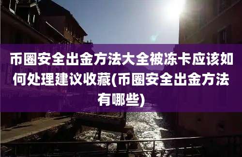 币圈安全出金方法大全被冻卡应该如何处理建议收藏(币圈安全出金方法有哪些)