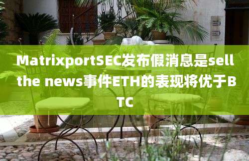 MatrixportSEC发布假消息是sell the news事件ETH的表现将优于BTC