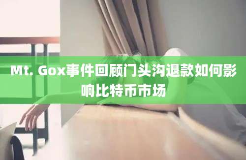 Mt. Gox事件回顾门头沟退款如何影响比特币市场