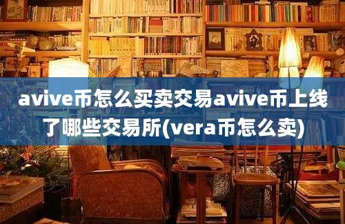 avive币怎么买卖交易avive币上线了哪些交易所(vera币怎么卖)