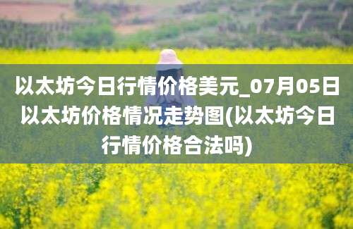 以太坊今日行情价格美元_07月05日以太坊价格情况走势图(以太坊今日行情价格合法吗)