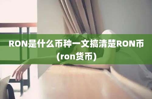 RON是什么币种一文搞清楚RON币(ron货币)