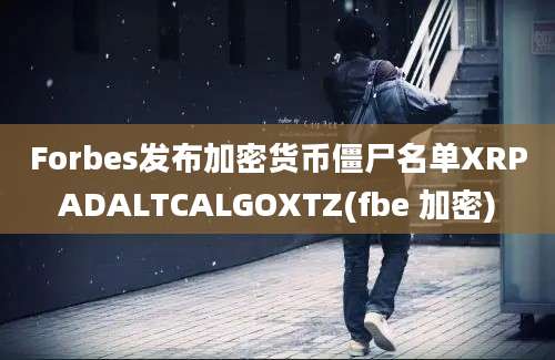 Forbes发布加密货币僵尸名单XRPADALTCALGOXTZ(fbe 加密)