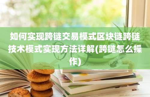 如何实现跨链交易模式区块链跨链技术模式实现方法详解(跨链怎么操作)