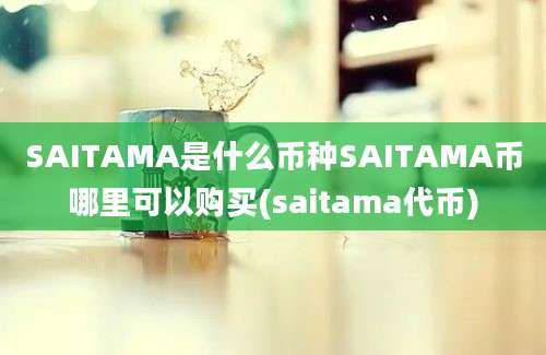 SAITAMA是什么币种SAITAMA币哪里可以购买(saitama代币)