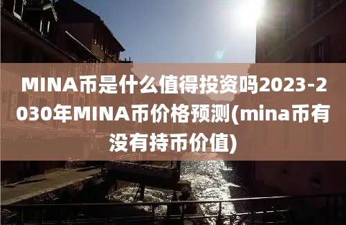 MINA币是什么值得投资吗2023-2030年MINA币价格预测(mina币有没有持币价值)