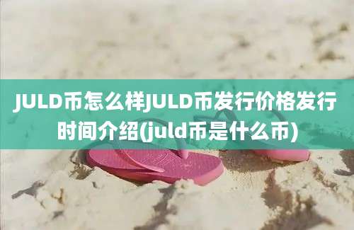 JULD币怎么样JULD币发行价格发行时间介绍(juld币是什么币)