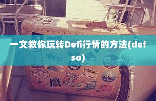 一文教你玩转Defi行情的方法(defso)